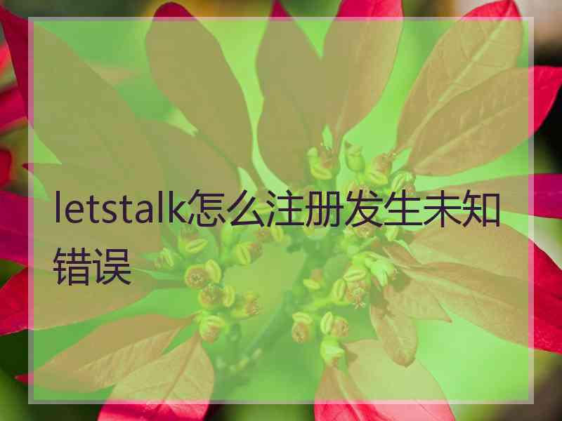 letstalk怎么注册发生未知错误