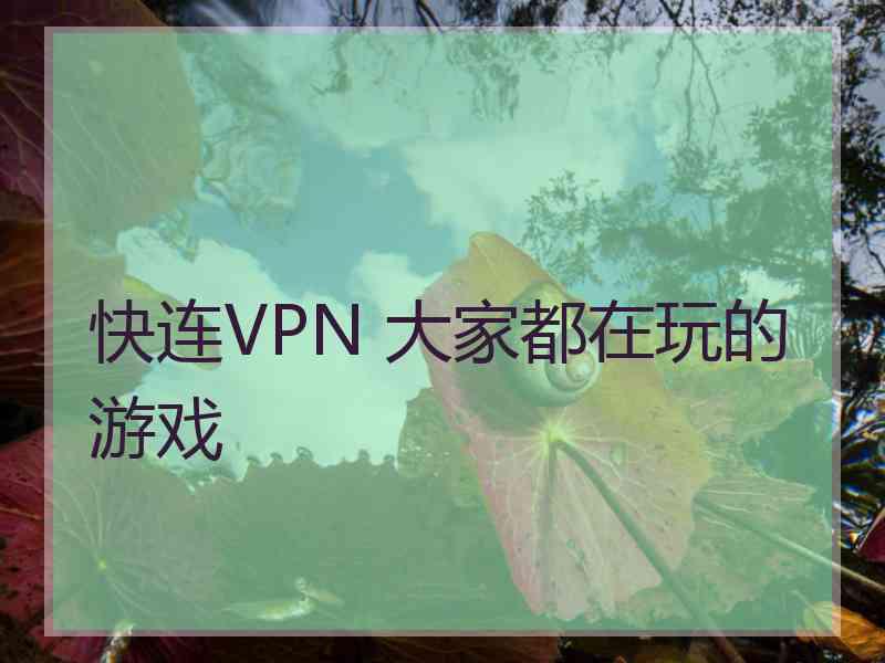 快连VPN 大家都在玩的游戏