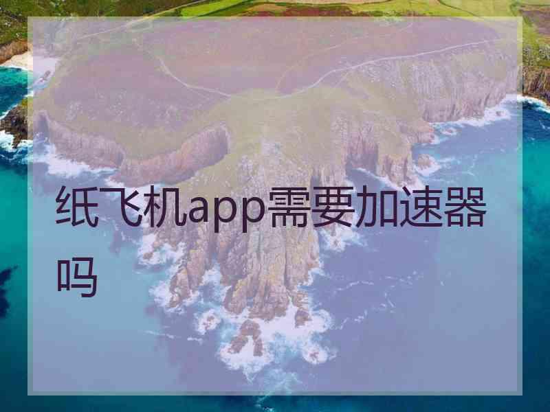 纸飞机app需要加速器吗