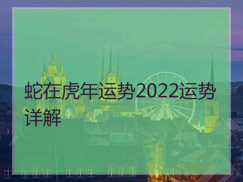 蛇在虎年运势2022运势详解