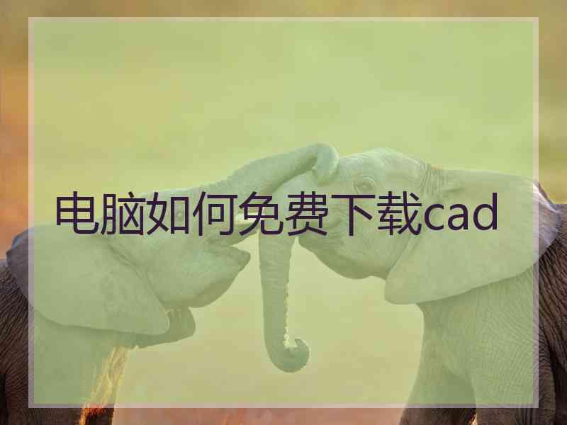 电脑如何免费下载cad