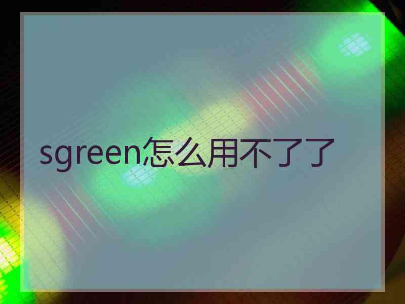 sgreen怎么用不了了