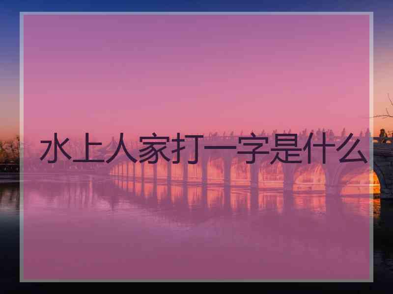 水上人家打一字是什么