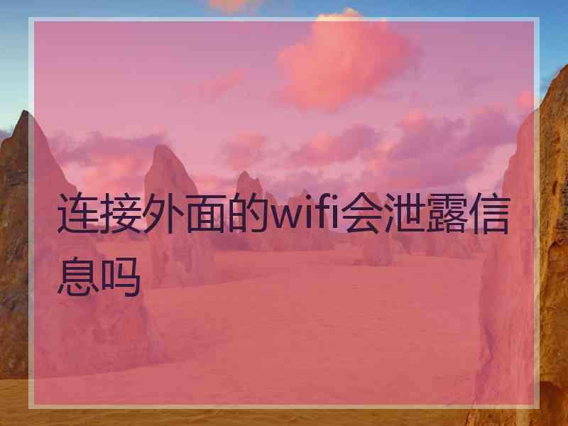 连接外面的wifi会泄露信息吗