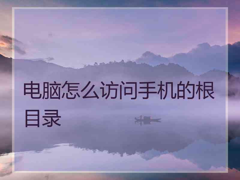 电脑怎么访问手机的根目录