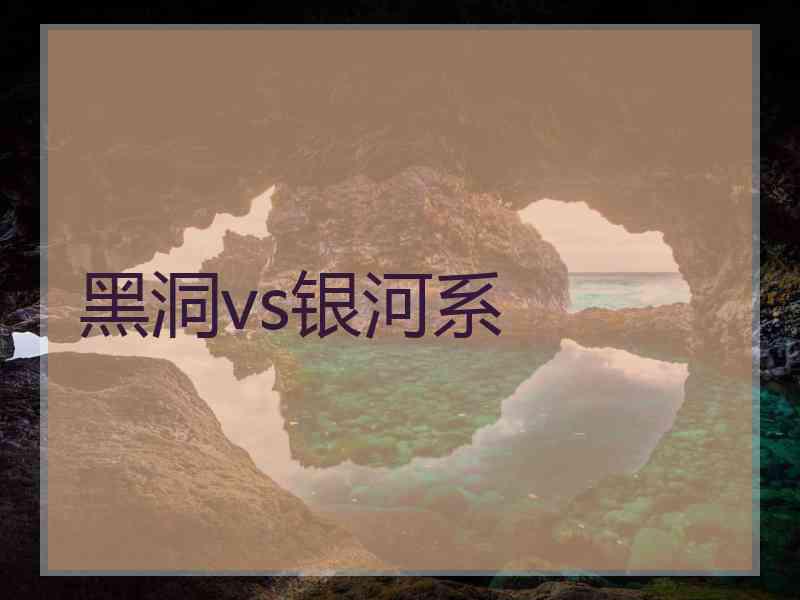 黑洞vs银河系