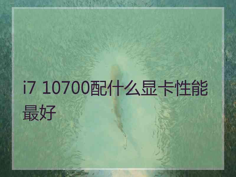 i7 10700配什么显卡性能最好