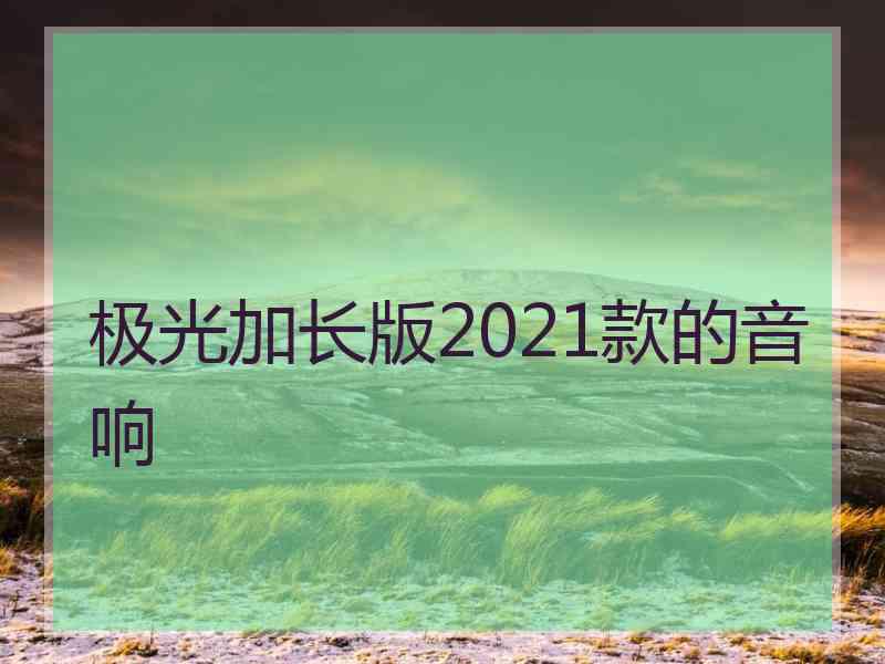 极光加长版2021款的音响