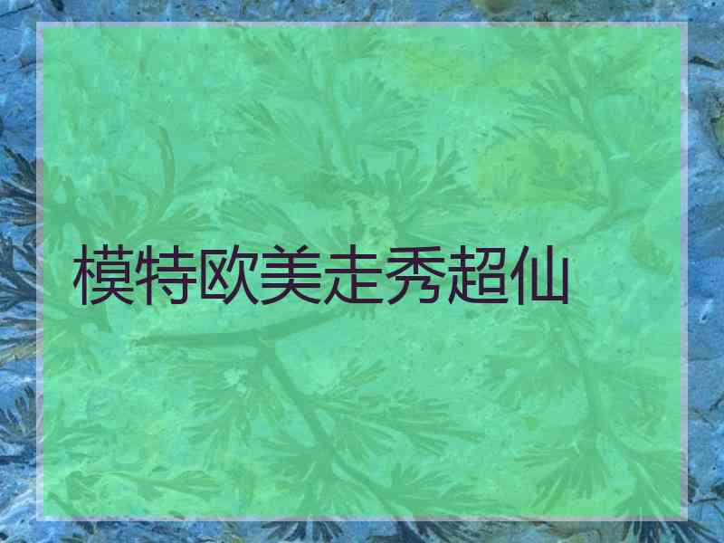 模特欧美走秀超仙