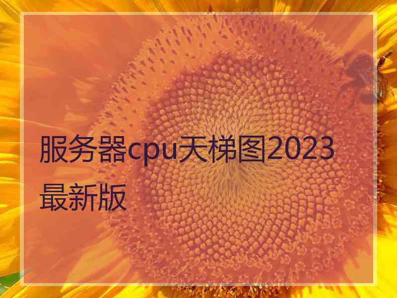 服务器cpu天梯图2023最新版