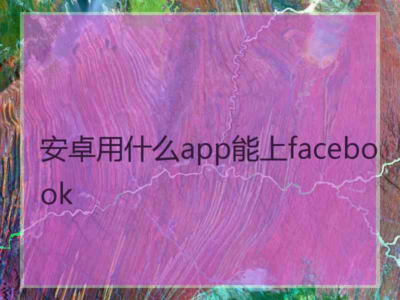 安卓用什么app能上facebook