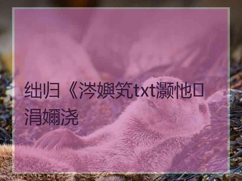 绌归《涔嬩笂txt灏忚涓嬭浇