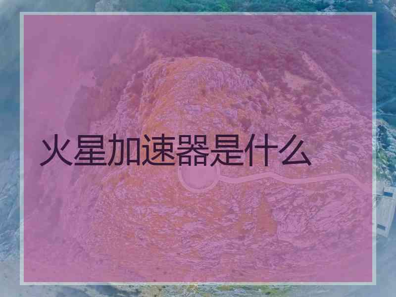 火星加速器是什么