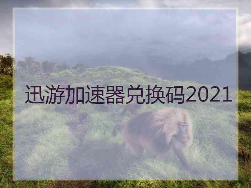 迅游加速器兑换码2021