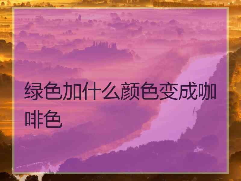 绿色加什么颜色变成咖啡色