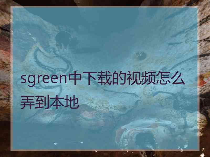 sgreen中下载的视频怎么弄到本地