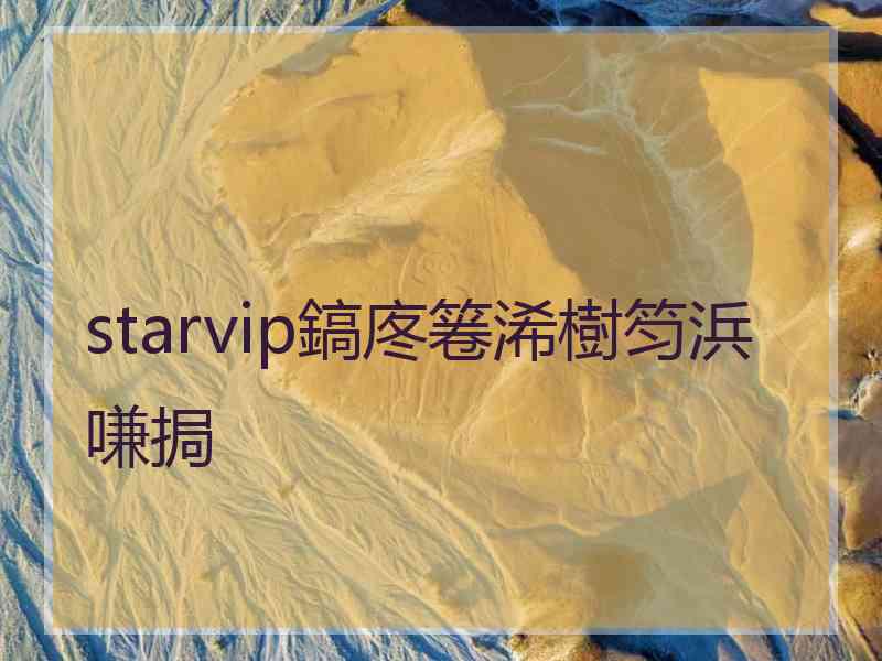 starvip鎬庝箞浠樹笉浜嗛挶