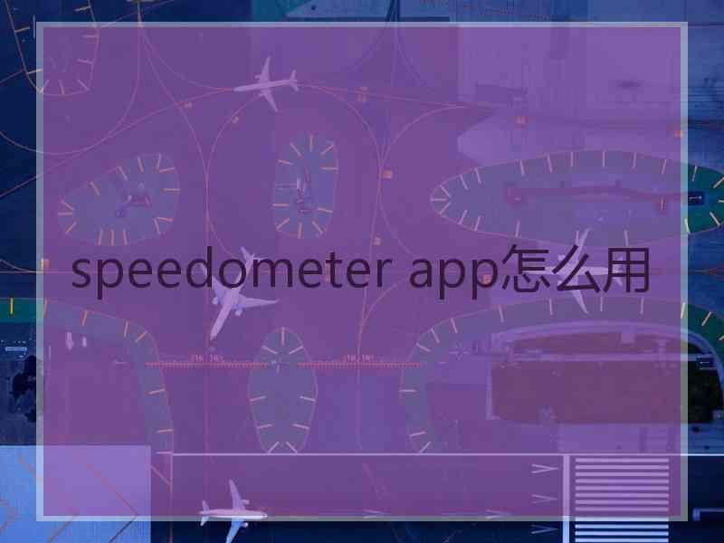 speedometer app怎么用