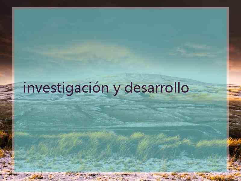 investigación y desarrollo