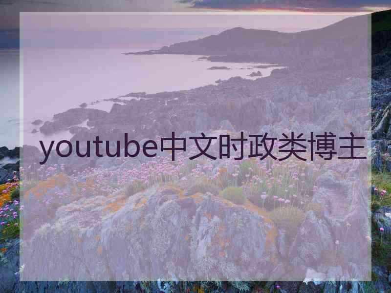 youtube中文时政类博主