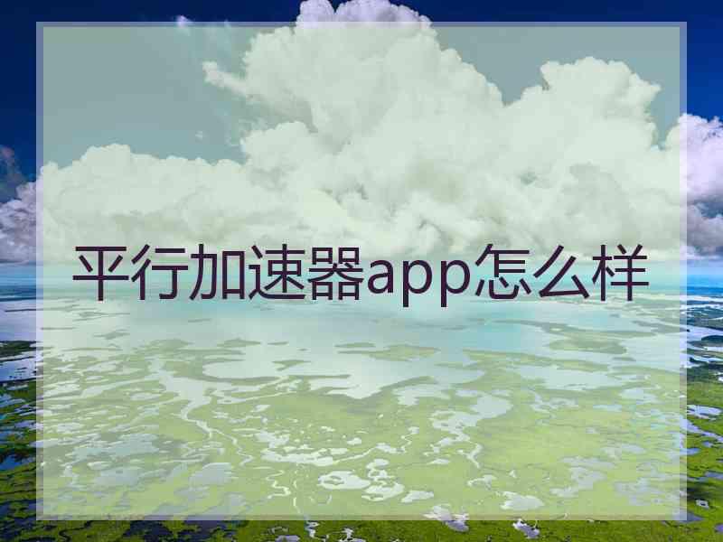 平行加速器app怎么样