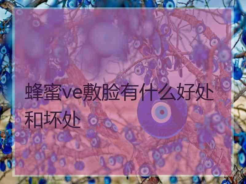 蜂蜜ve敷脸有什么好处和坏处