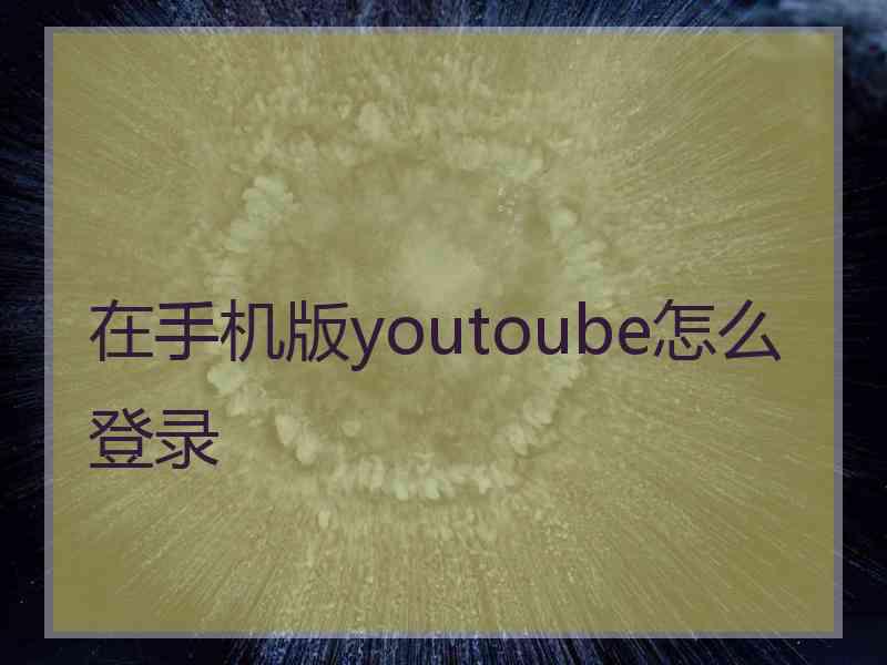 在手机版youtoube怎么登录