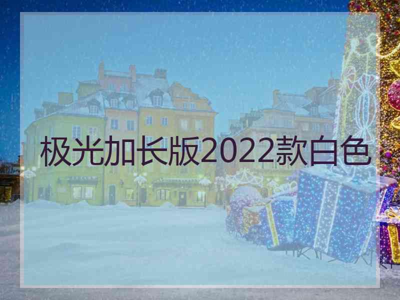 极光加长版2022款白色