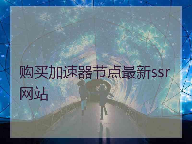 购买加速器节点最新ssr网站