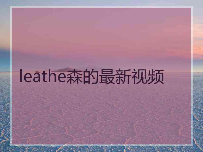 leathe森的最新视频