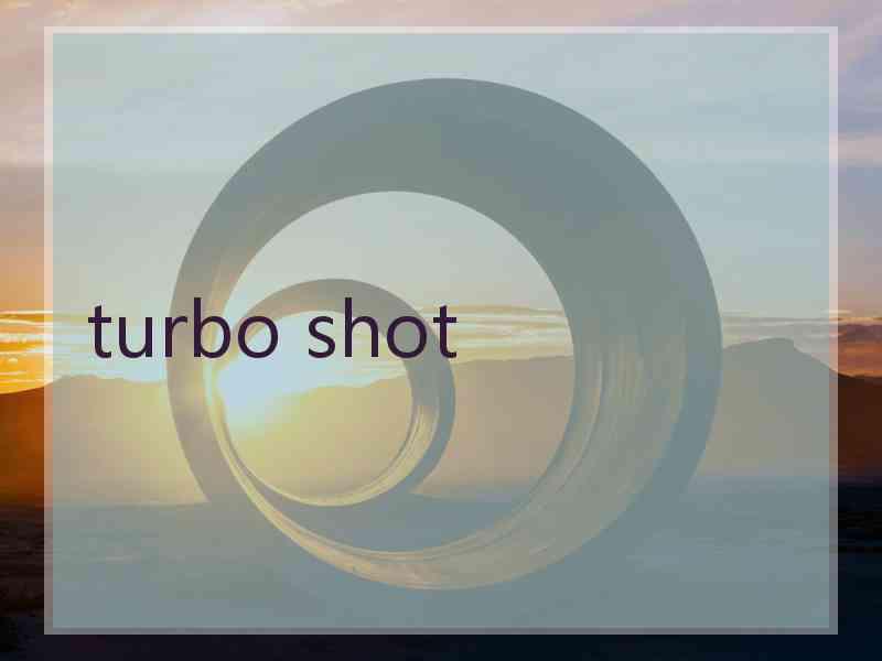 turbo shot