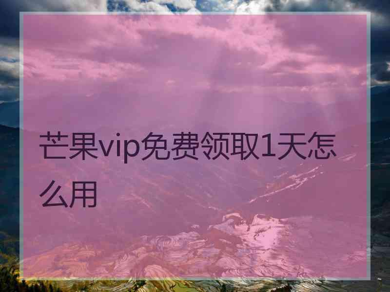 芒果vip免费领取1天怎么用