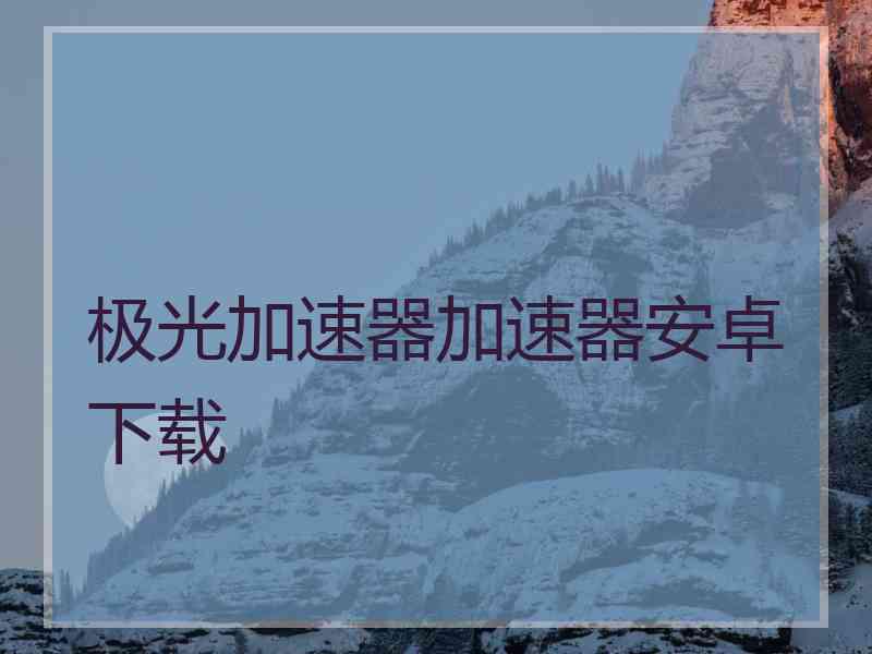 极光加速器加速器安卓下载