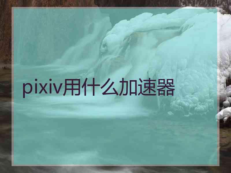 pixiv用什么加速器