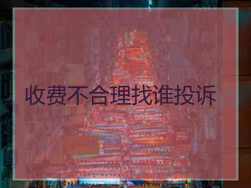 收费不合理找谁投诉