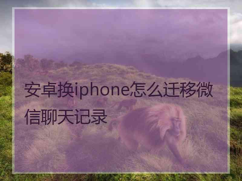 安卓换iphone怎么迁移微信聊天记录