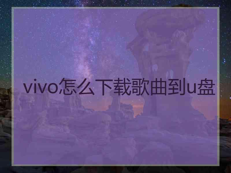 vivo怎么下载歌曲到u盘