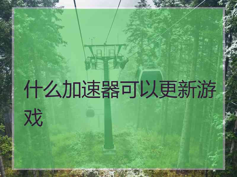 什么加速器可以更新游戏