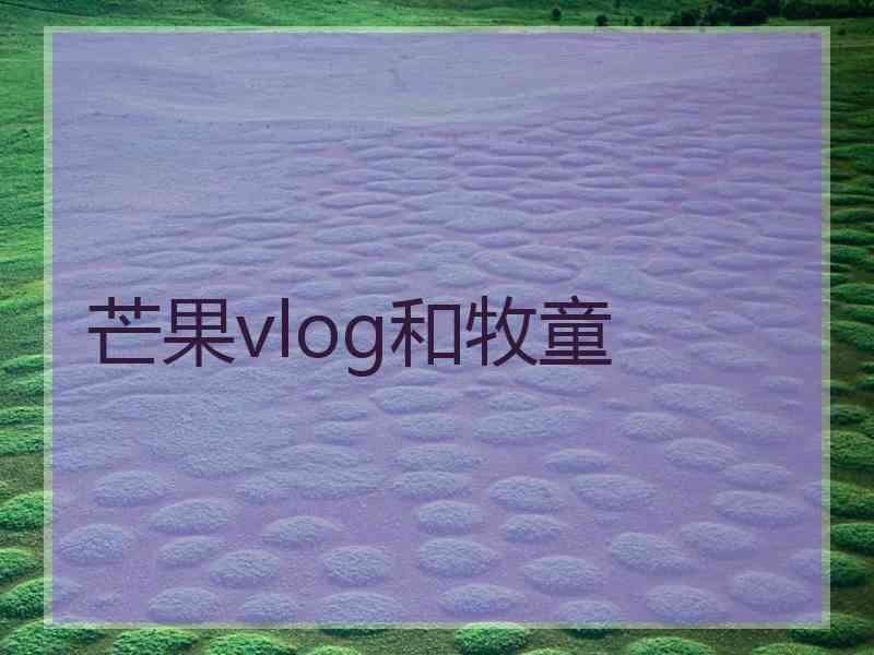 芒果vlog和牧童