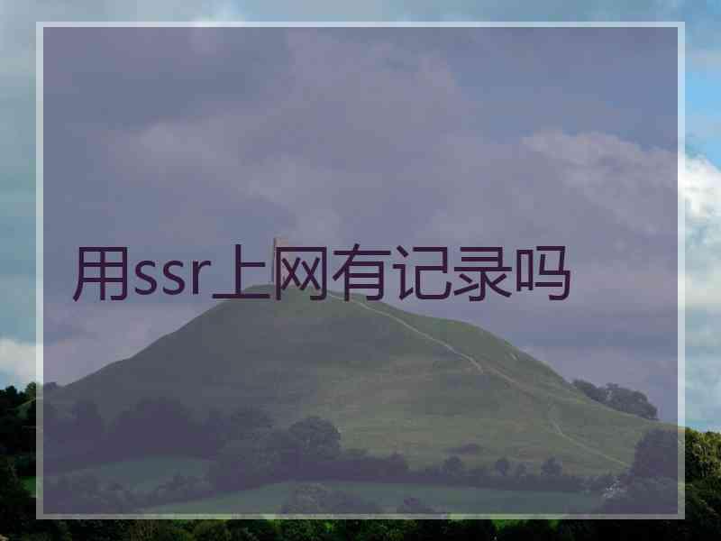 用ssr上网有记录吗