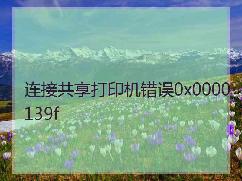 连接共享打印机错误0x0000139f