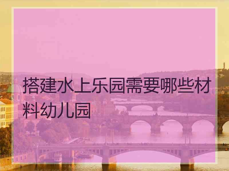 搭建水上乐园需要哪些材料幼儿园