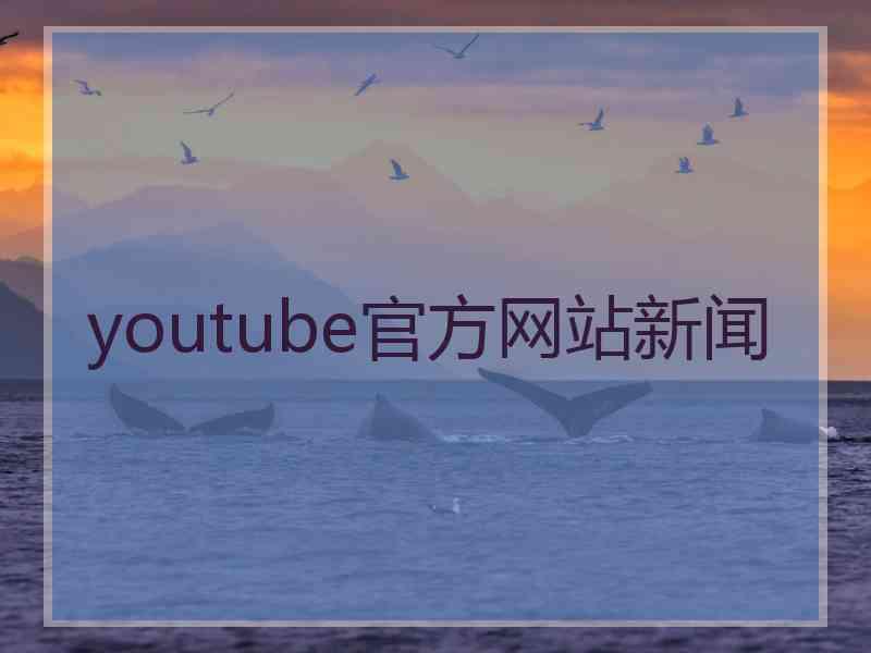 youtube官方网站新闻