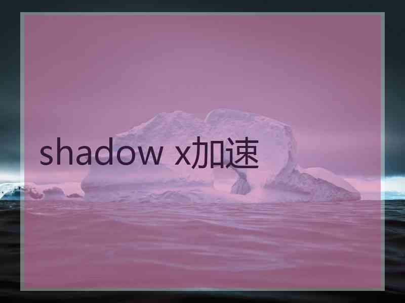 shadow x加速