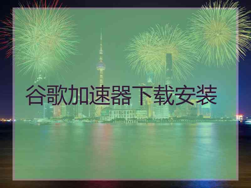 谷歌加速器下载安装