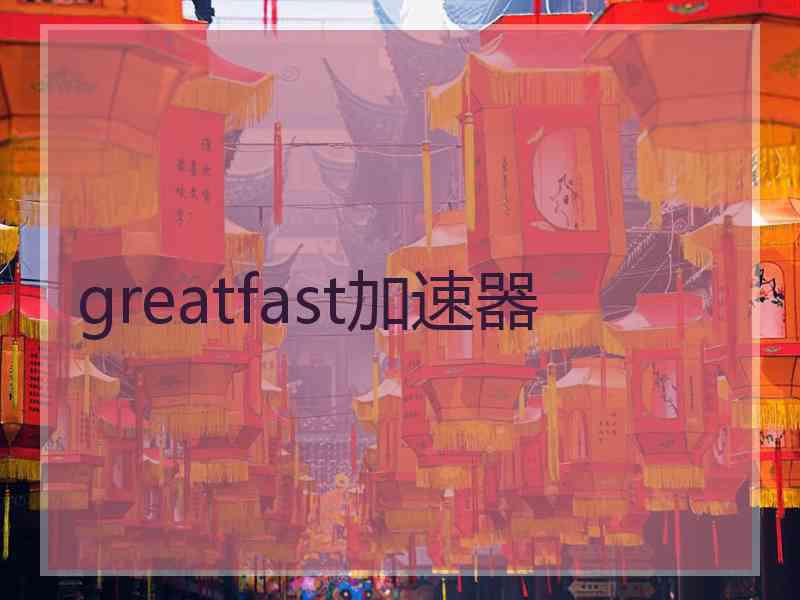 greatfast加速器