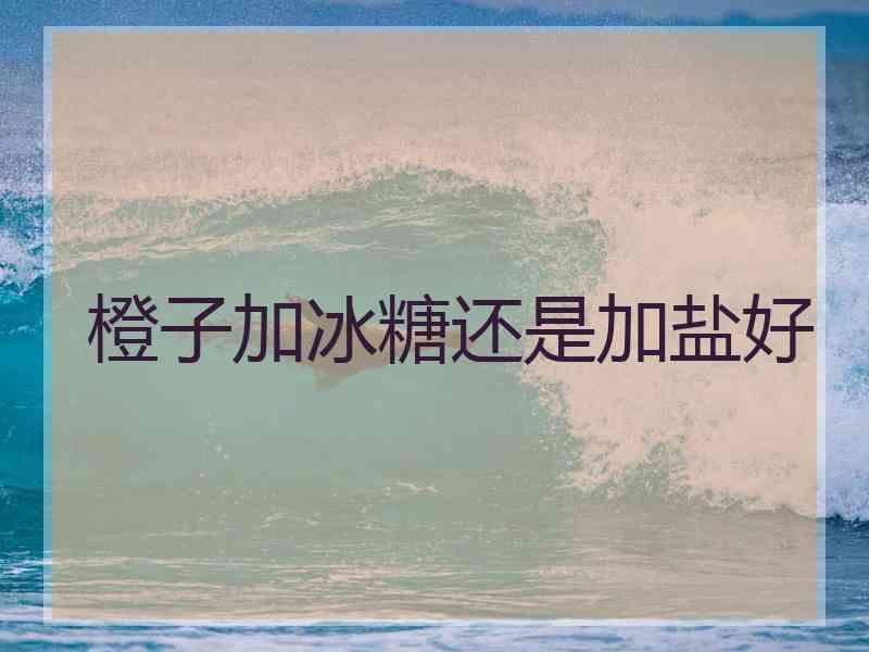 橙子加冰糖还是加盐好