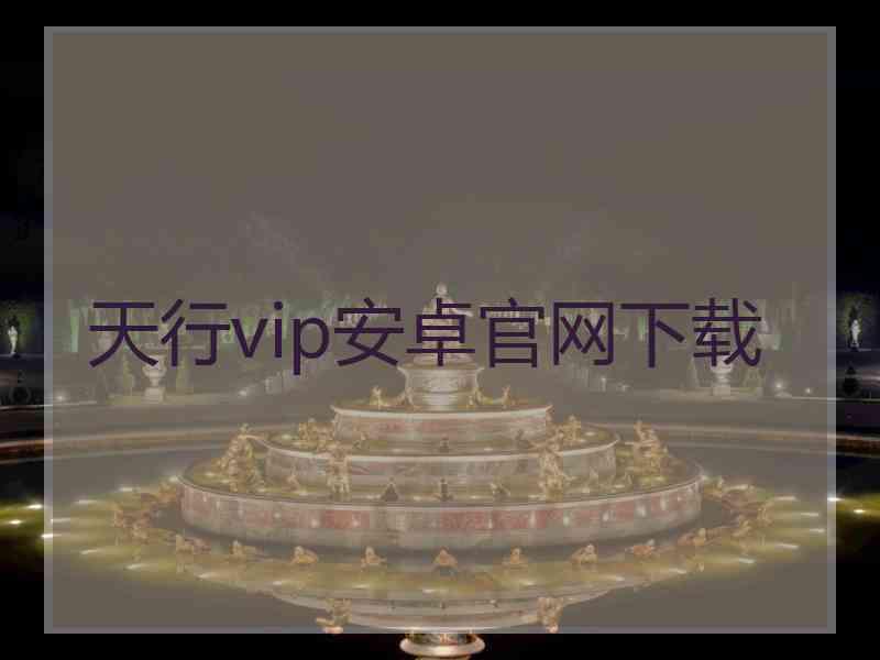 天行vip安卓官网下载