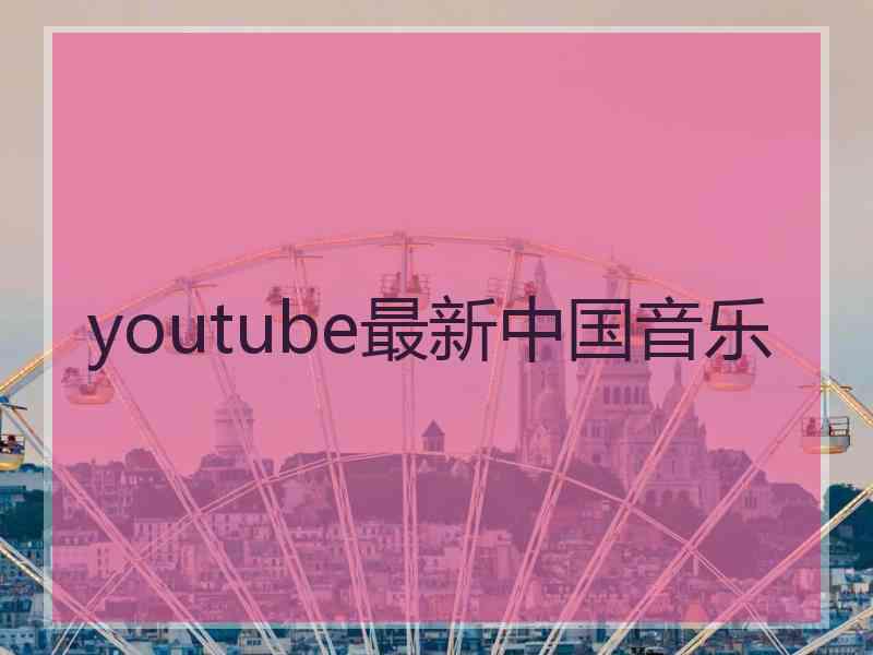 youtube最新中国音乐