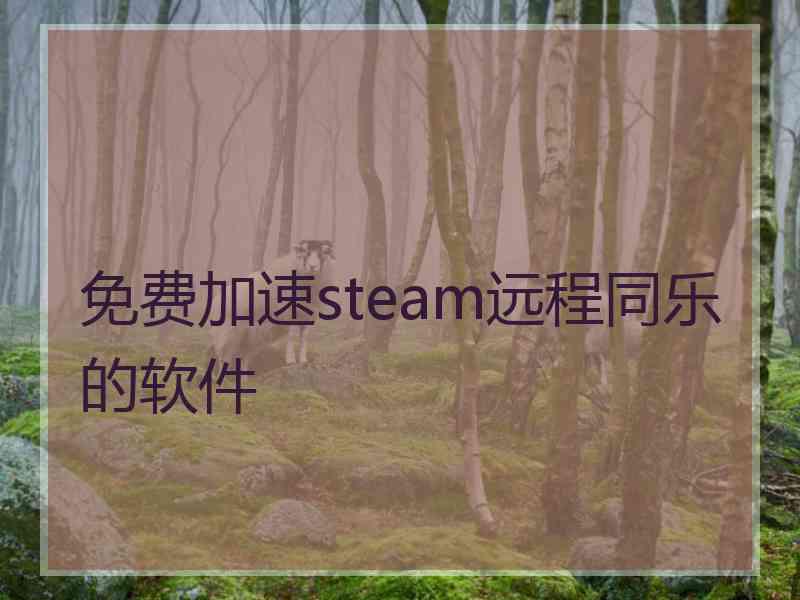 免费加速steam远程同乐的软件